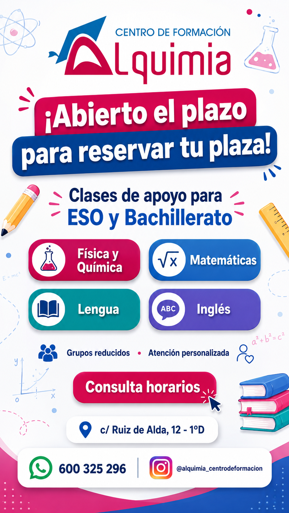 Abierto el plazo para reservar plaza. Clases de apoyo de ESO y Bachillerato: Física y Química, Matemáticas, Lengua e Inglés. Grupos reducidos. WhatsApp 600 325 296